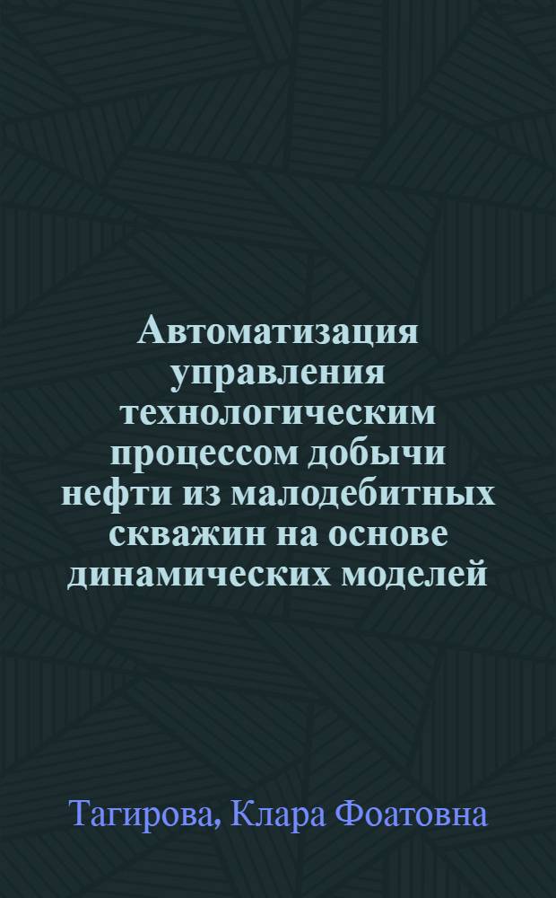 Автоматизация управления технологическим процессом добычи нефти из малодебитных скважин на основе динамических моделей : автореф. дис. на соиск. учен. степ. д-ра техн. наук : специальность 05.13.06 <Автоматизация и упр. технол. процессами и пр-вами>
