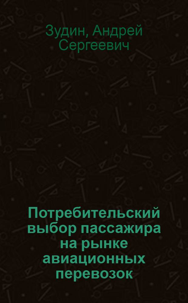 Потребительский выбор пассажира на рынке авиационных перевозок : автореф. дис. на соиск. учен. степ. канд. экон. наук : специальность 08.00.05 <Экономика и упр. нар. хоз-вом>