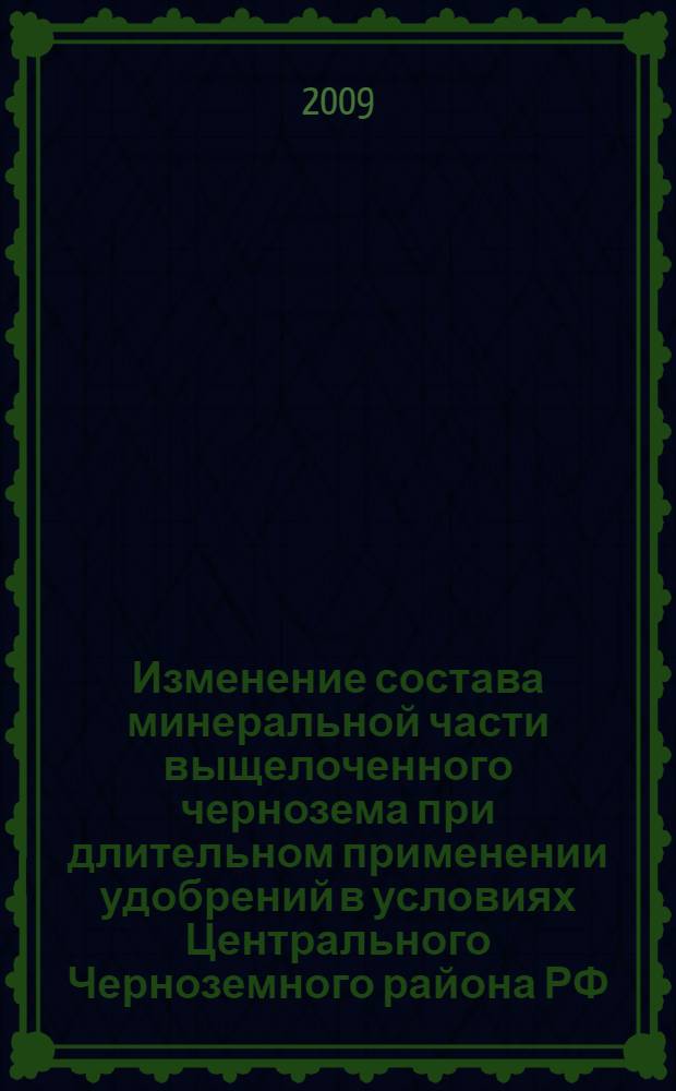 Изменение состава минеральной части выщелоченного чернозема при длительном применении удобрений в условиях Центрального Черноземного района РФ : автореф. дис. на соиск. учен. степ. канд. с.-х. наук : специальность 03.00.27 <Почвоведение>