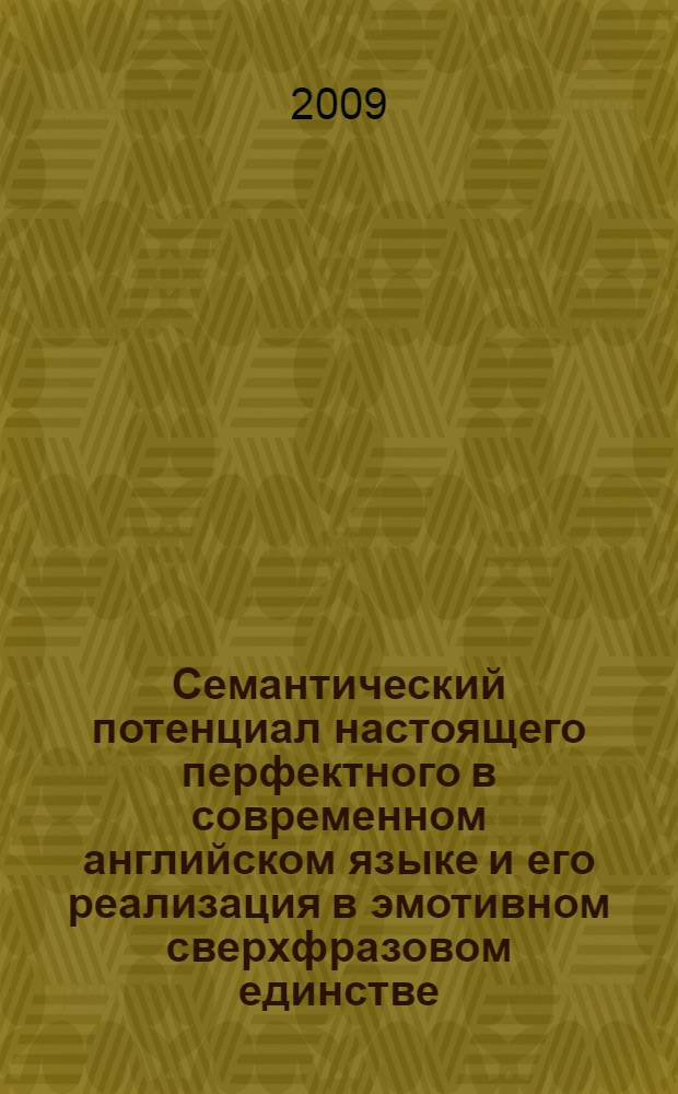 Семантический потенциал настоящего перфектного в современном английском языке и его реализация в эмотивном сверхфразовом единстве : автореф. дис. на соиск. учен. степ. канд. филол. наук : специальность 10.02.04 <Герм. яз.>