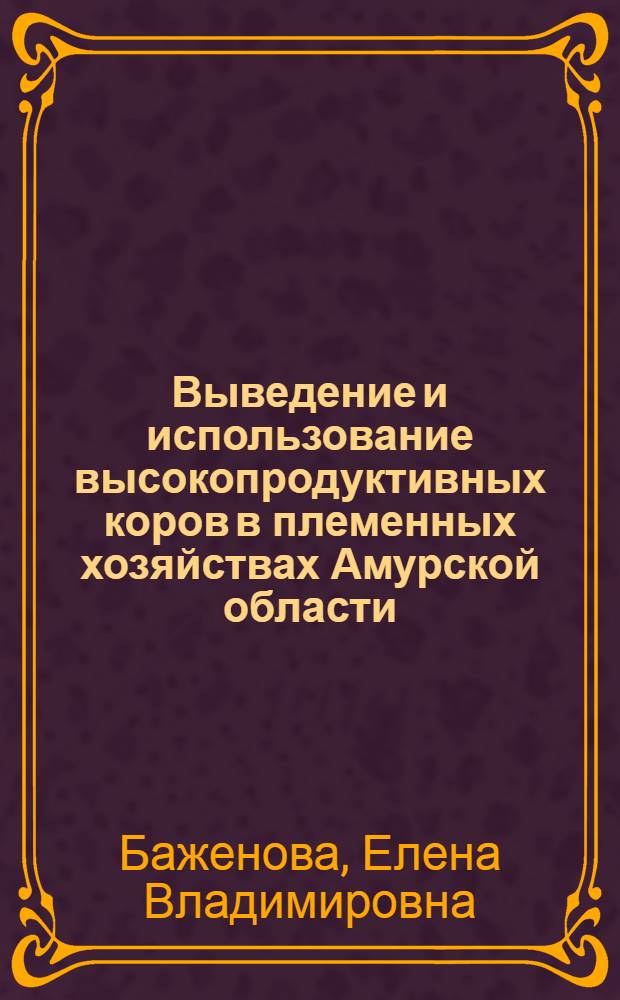 Выведение и использование высокопродуктивных коров в племенных хозяйствах Амурской области : автореф. дис. на соиск. учен. степ. канд. с.-х. наук : специальность 06.02.01 <Разведение, селекция, генетика и воспроизводство с.-х. животных>