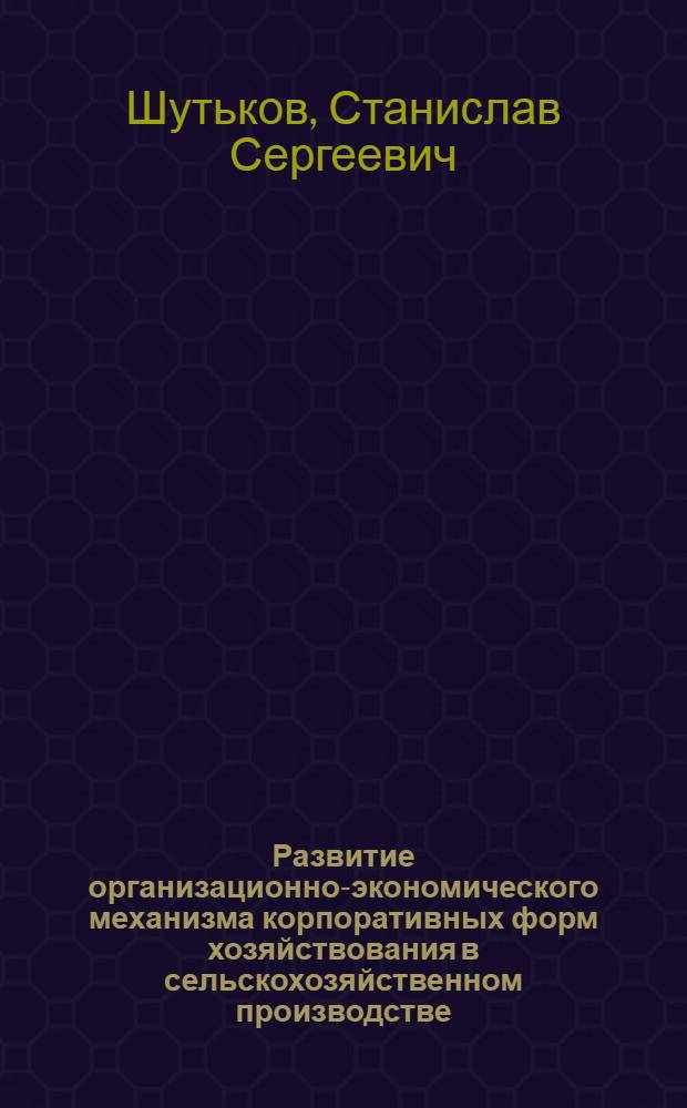 Развитие организационно-экономического механизма корпоративных форм хозяйствования в сельскохозяйственном производстве : автореф. дис. на соиск. учен. степ. канд. экон. наук : специальность 08.00.05 <Экономика и упр. нар. хоз-вом>