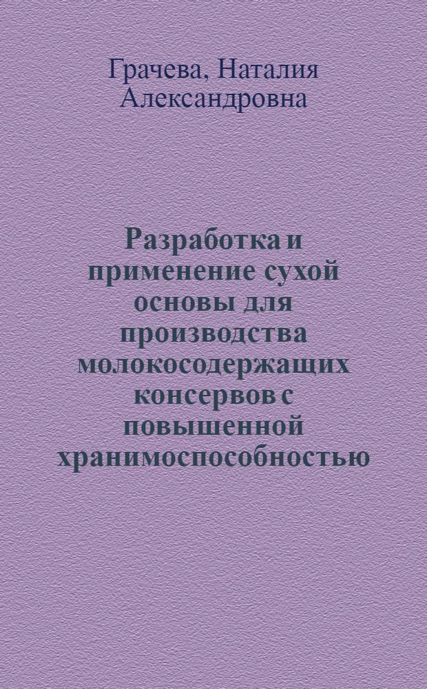 Разработка и применение сухой основы для производства молокосодержащих консервов с повышенной хранимоспособностью : автореф. дис. на соиск. учен. степ. канд. техн. наук : специальность 05.18.04 <Технология мясных, молоч., рыб. продуктов и холодил. пр-в>