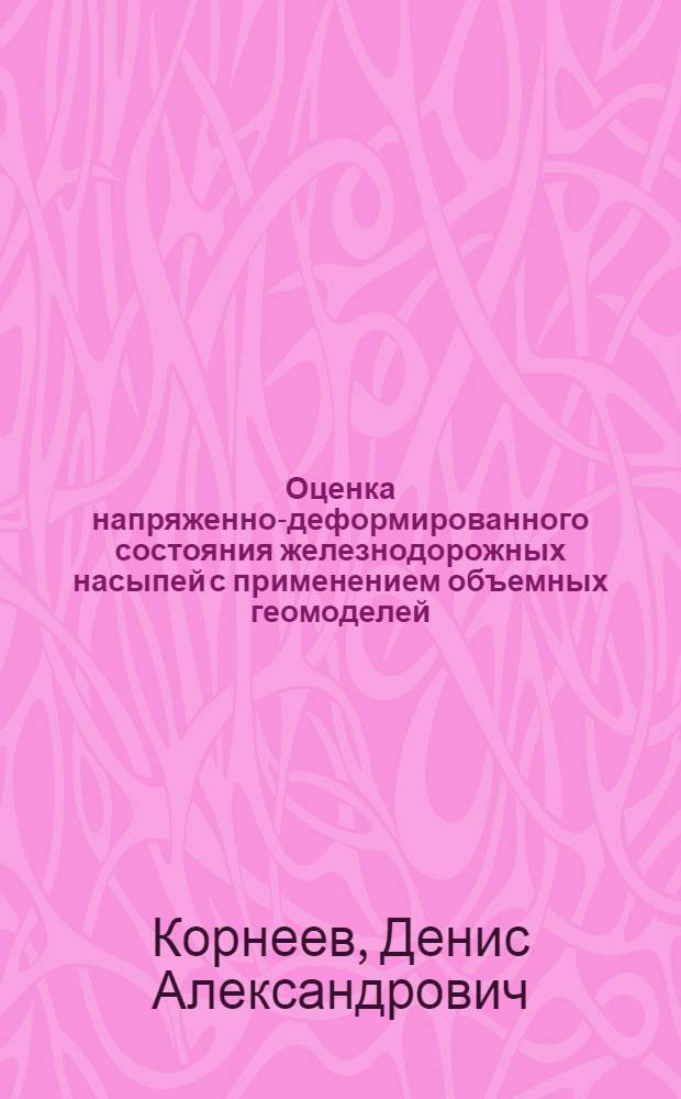 Оценка напряженно-деформированного состояния железнодорожных насыпей с применением объемных геомоделей : автореф. дис. на соиск. учен. степ. канд. техн. наук : специальность 05.23.11 <Проектирование и стр-во дорог, метрополитенов, аэродромов, мостов и трансп. тоннелей>