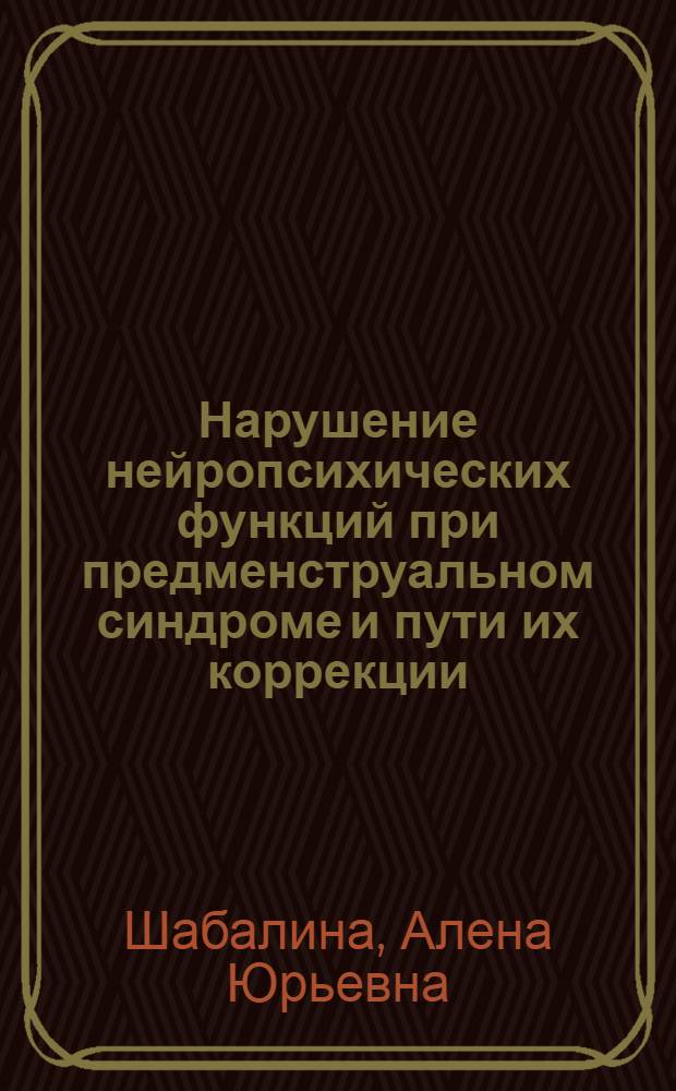 Нарушение нейропсихических функций при предменструальном синдроме и пути их коррекции : автореф. дис. на соиск. учен. степ. канд. мед. наук : специальность 14.00.13 <Нерв. болезни> : специальность 14.00.01 <Акушерство и гинекология>