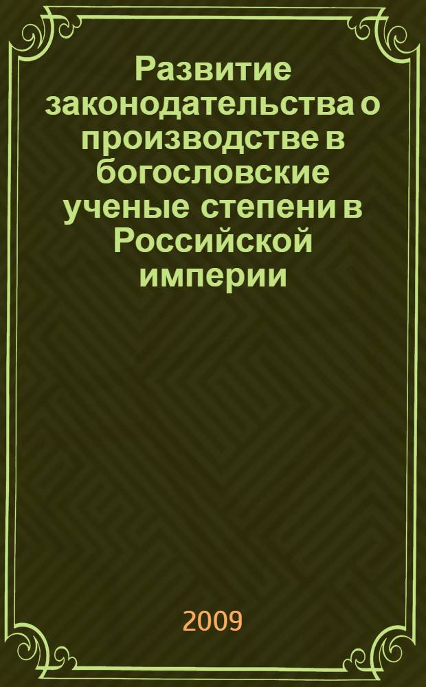 Развитие законодательства о производстве в богословские ученые степени в Российской империи : автореф. дис. на соиск. учен. степ. канд. юрид. наук : специальность 12.00.01 <Теория и история права и государства; история правовых учений>