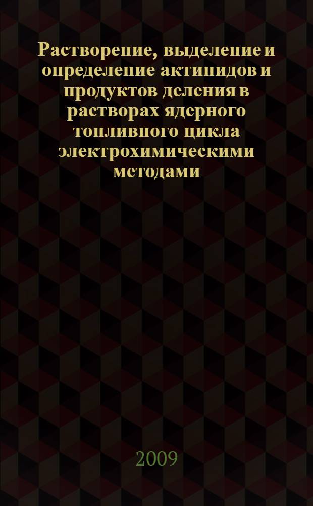 Растворение, выделение и определение актинидов и продуктов деления в растворах ядерного топливного цикла электрохимическими методами : автореф. дис. на соиск. учен. степ. д-ра хим. наук : специальность 02.00.14 <Радиохимия>