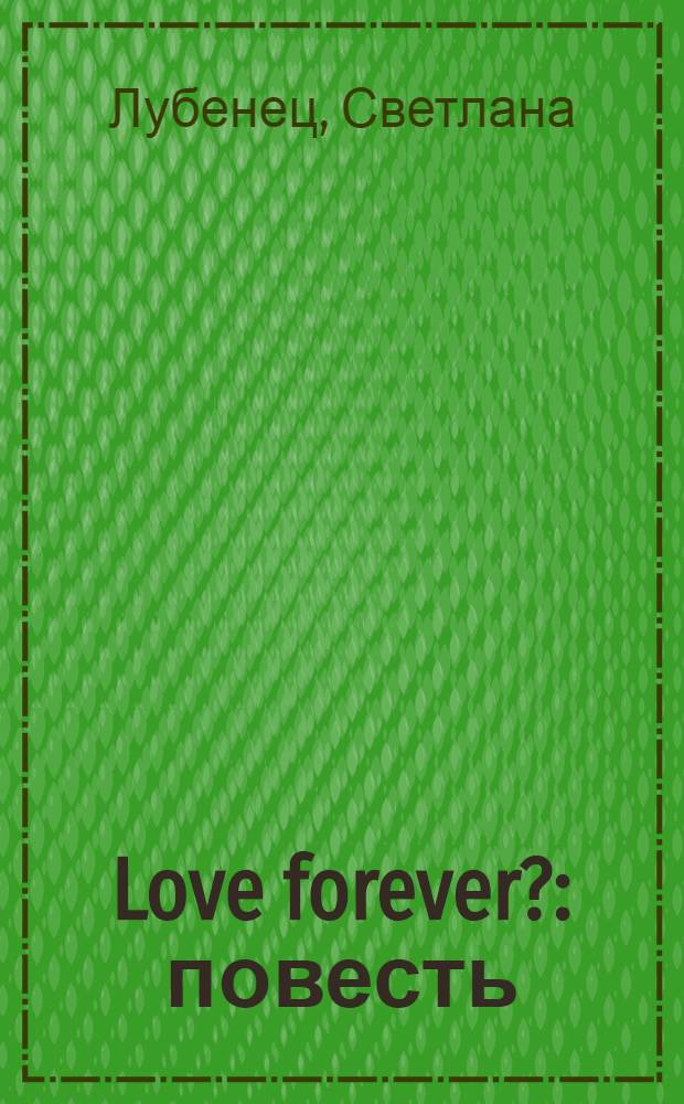 Love forever? : повесть : для среднего школьного возраста