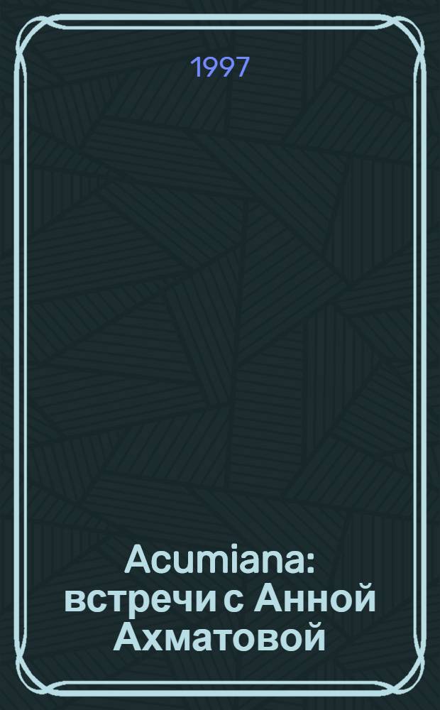 Acumiana : встречи с Анной Ахматовой