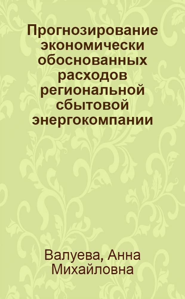 Прогнозирование экономически обоснованных расходов региональной сбытовой энергокомпании : автореф. дис. на соиск. учен. степ. канд. экон. наук : специальность 08.00.05 <Экономика и упр. нар. хоз-вом>