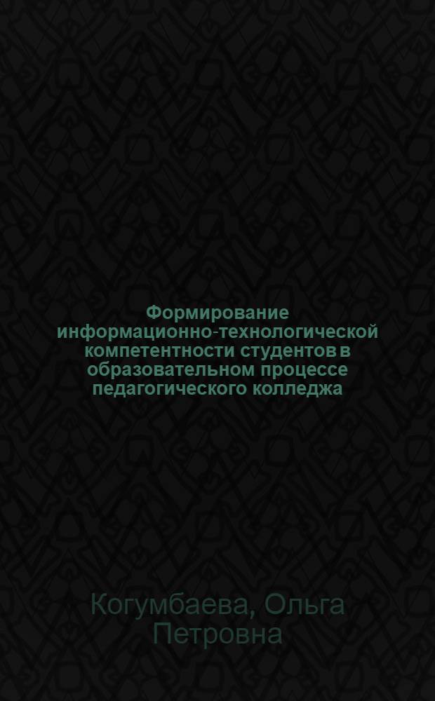 Формирование информационно-технологической компетентности студентов в образовательном процессе педагогического колледжа : автореф. дис. на соиск. учен. степ. канд. пед. наук : специальность 13.00.01 <Общ. педагогика, история педагогики и образования>