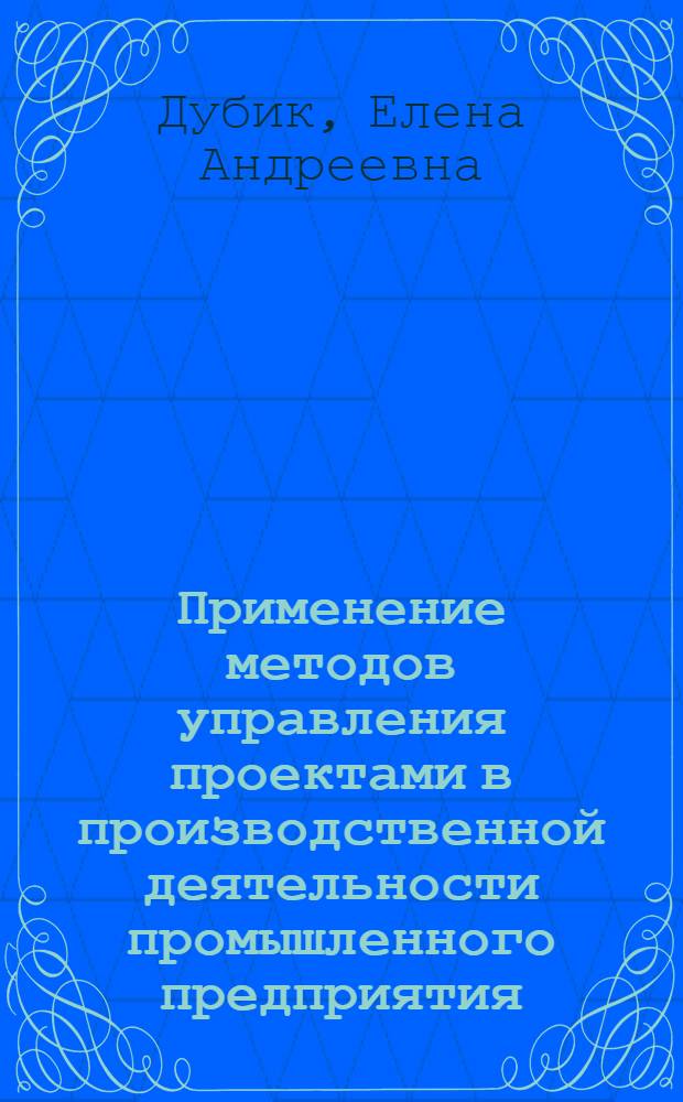 Применение методов управления проектами в производственной деятельности промышленного предприятия : учебное пособие для студентов технических и экономических специальностей
