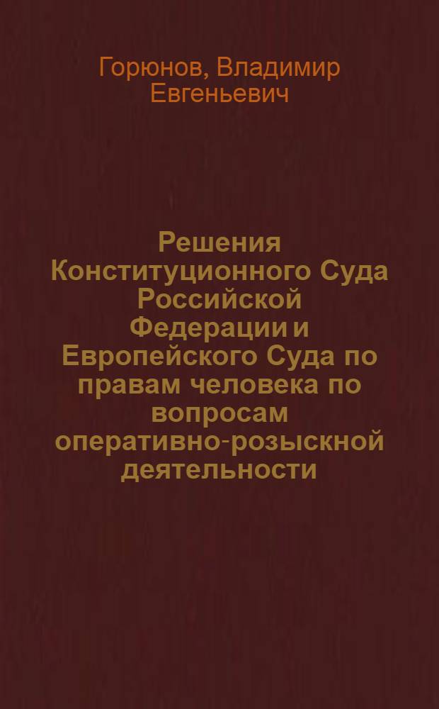 Решения Конституционного Суда Российской Федерации и Европейского Суда по правам человека по вопросам оперативно-розыскной деятельности : хрестоматия