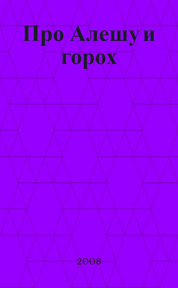 Про Алешу и горох : стихи : для чтения взрослыми детям