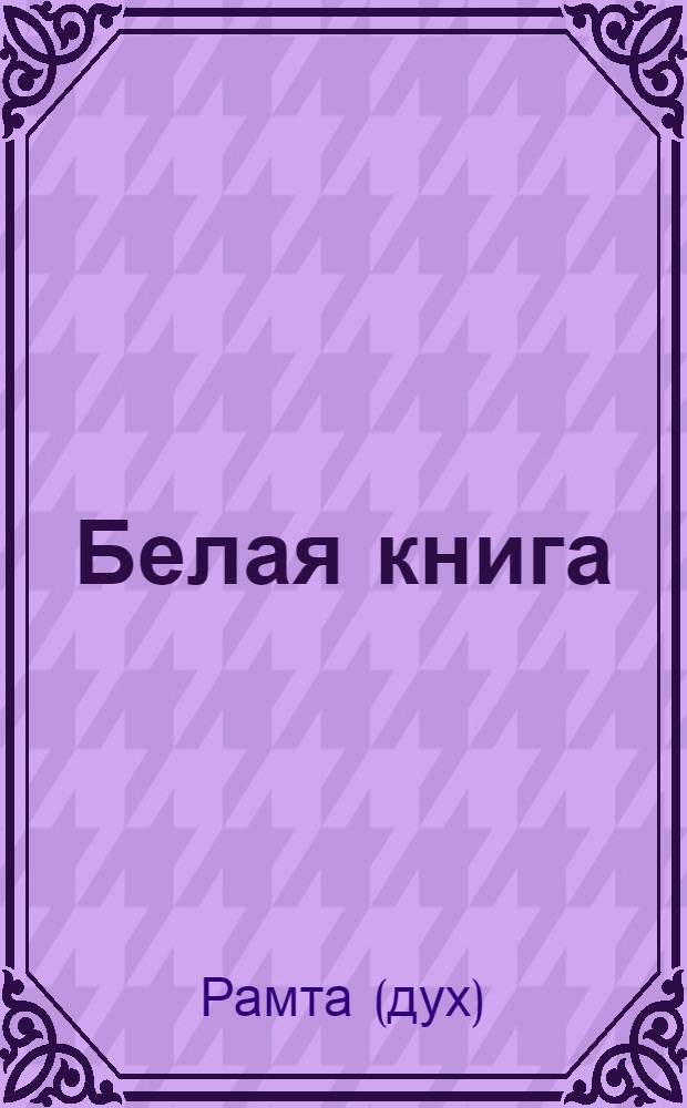 Белая книга : учение, переданное духом Рамта через земную женщину Джей Зи Найт