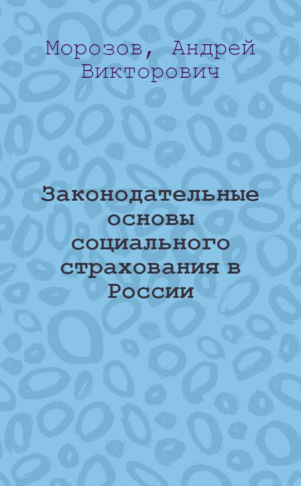 Законодательные основы социального страхования в России (1901-1917 гг.) : монография