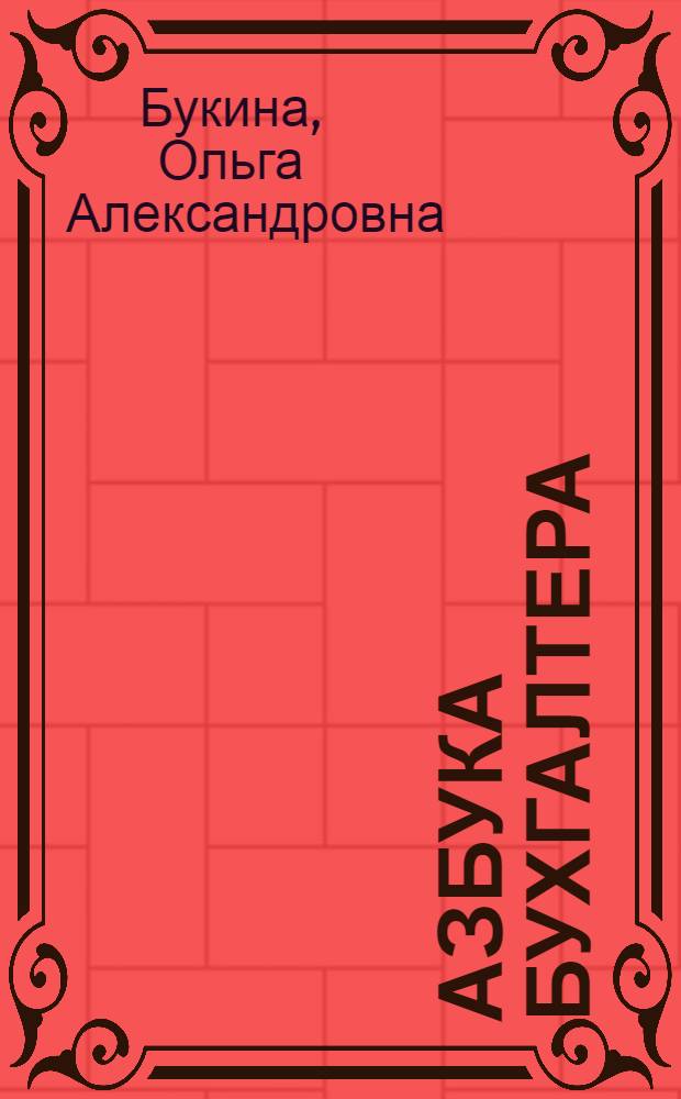 Азбука бухгалтера : от аванса до баланса : бухгалтерские проводки и расчеты, займы и кредиты, налоги