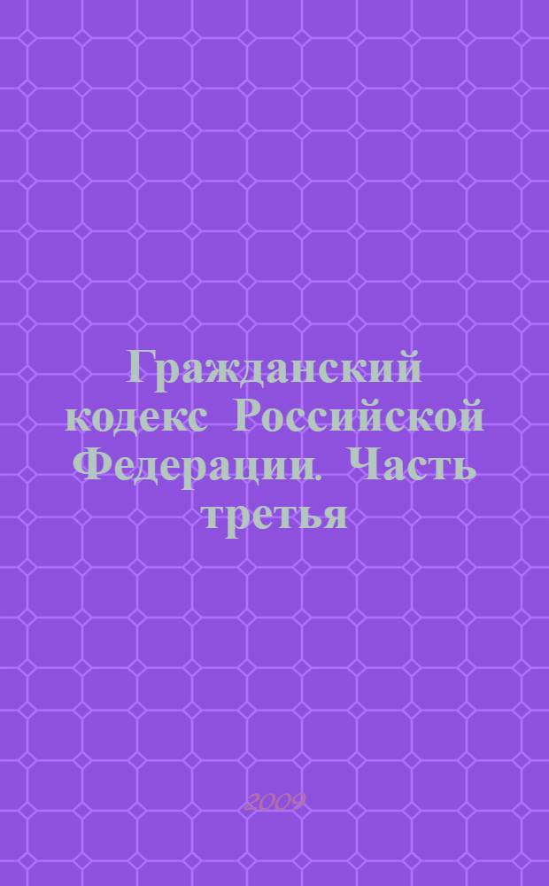 Гражданский кодекс Российской Федерации. Часть третья : (Собрание законодательства Российской Федерации, 2001, N° 49, ст. 4552) : в редакции Федеральных законов от 2 декабря 2004 года N° 156-ФЗ (СЗ РФ, 2004, N° 49, ст. 4855) и др. : принят Государственной Думой 1 ноября 2001 года : одобрен Советом Федерации 14 ноября 2001 года