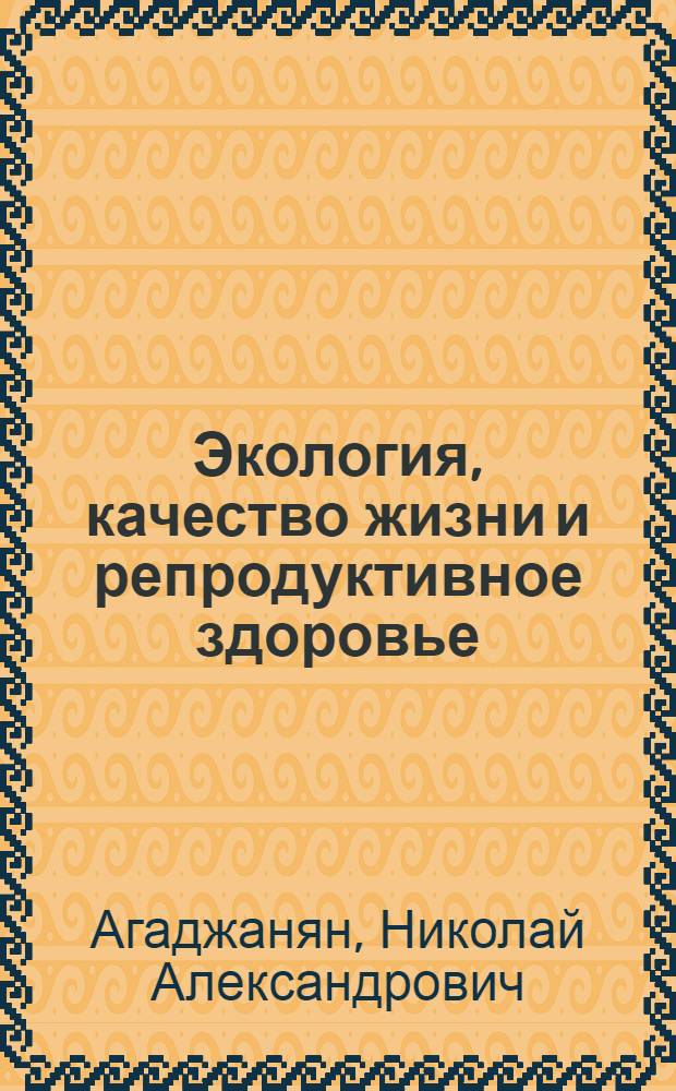 Экология, качество жизни и репродуктивное здоровье : монография