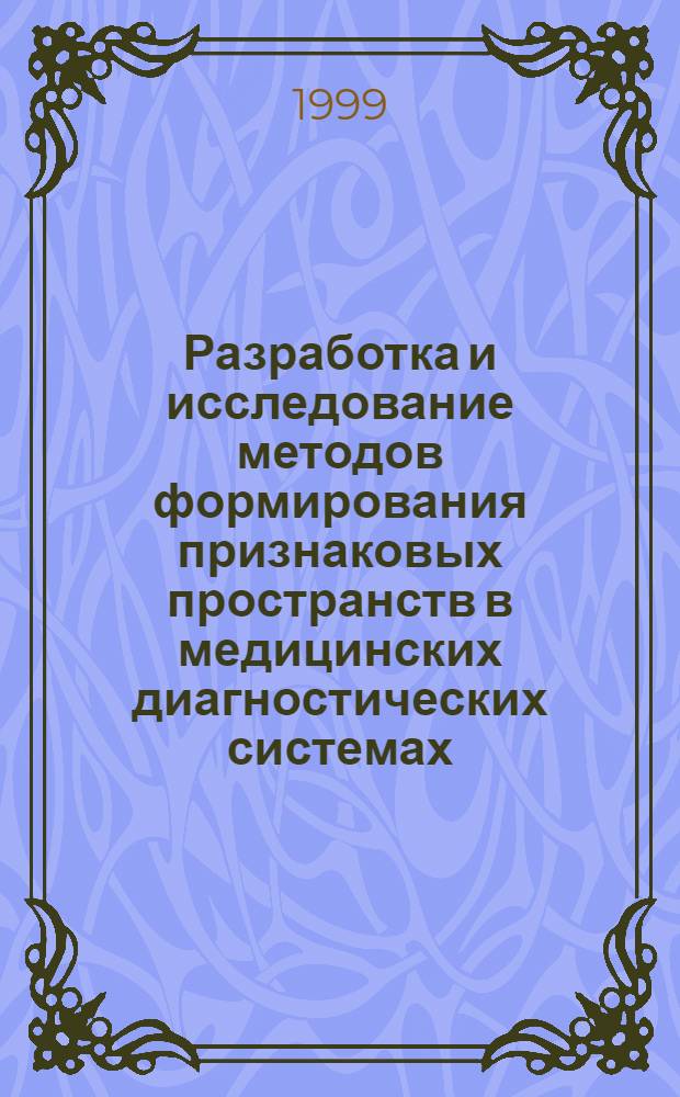 Разработка и исследование методов формирования признаковых пространств в медицинских диагностических системах : автореферат диссертации на соискание ученой степени к.т.н. : специальность 05.13.16 : специальность 05.12.01