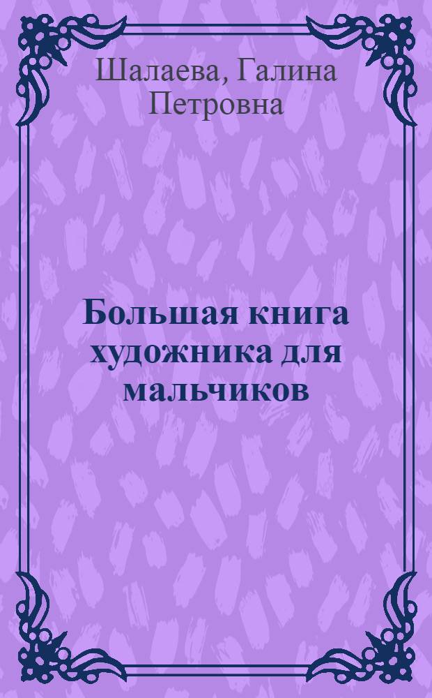 Большая книга художника для мальчиков : для детей дошкольного и младшего школьного возраста