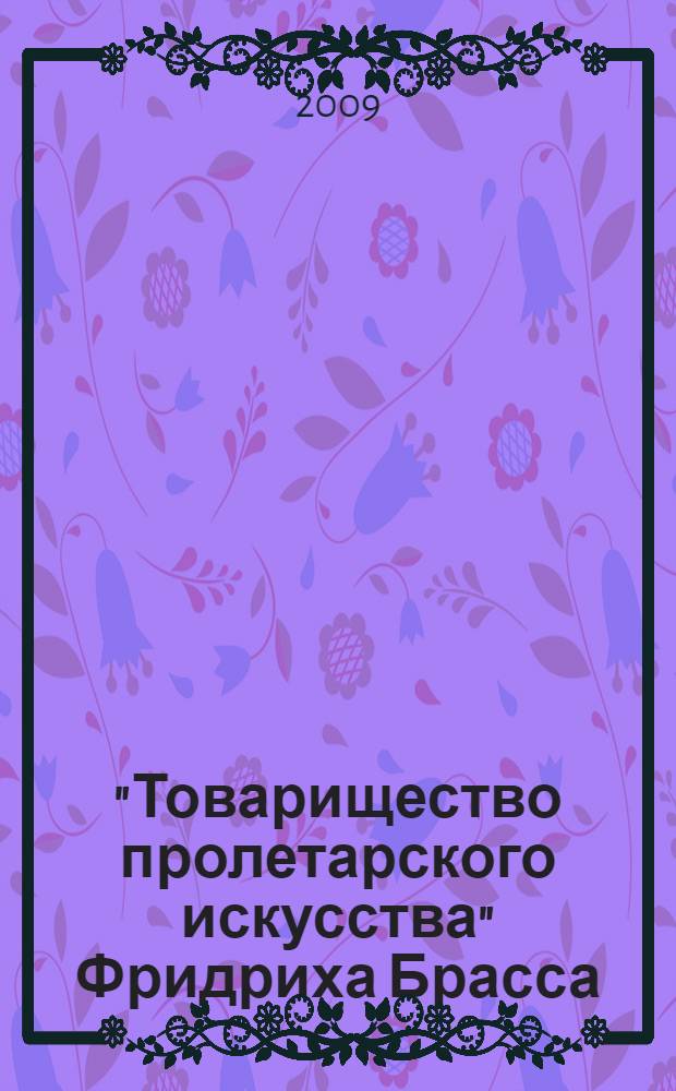 "Товарищество пролетарского искусства" Фридриха Брасса: коллекция немецкого авангарда в Советской России = "The cooperative for proletarian art" of Friedrich Brass: a collection of german avant-garde art in Soviet Russia : каталог выставки