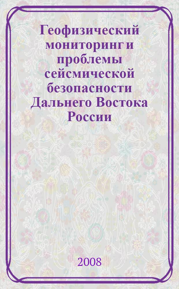 Геофизический мониторинг и проблемы сейсмической безопасности Дальнего Востока России : труды Региональной научно-технической конференции, 11-17 ноября 2007 года, Петропавловск-Камчатский : в 2 т