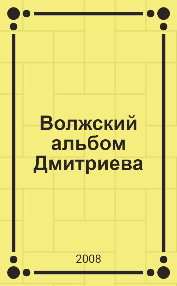 Волжский альбом Дмитриева : фотоальбом : посвящается 150-летию со дня рождения великого русского фотографа Максима Петровича Дмитриева : открытки из коллекций : Семенова Александра Николаевича, Беляевского Александра Николаевича