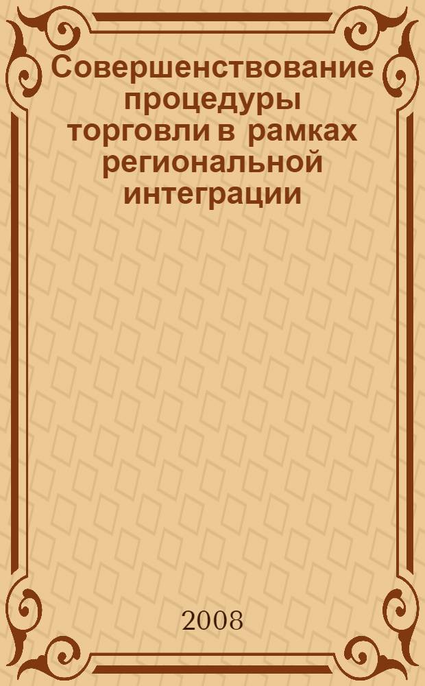 Совершенствование процедуры торговли в рамках региональной интеграции : учебное пособие