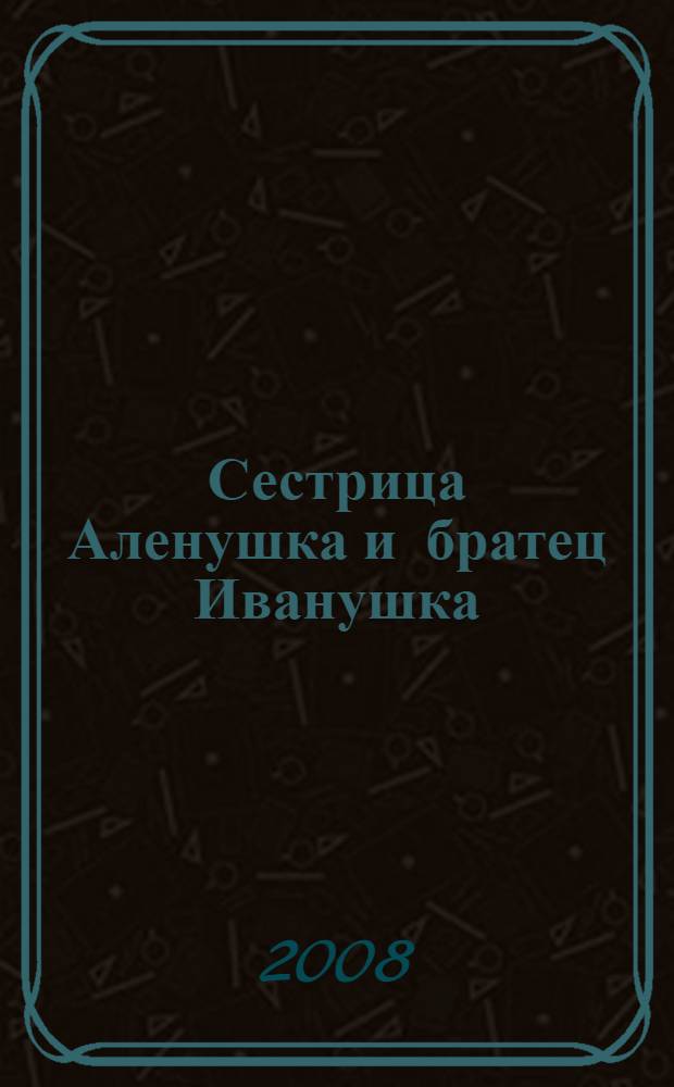 Сестрица Аленушка и братец Иванушка : для чтения взрослыми детям