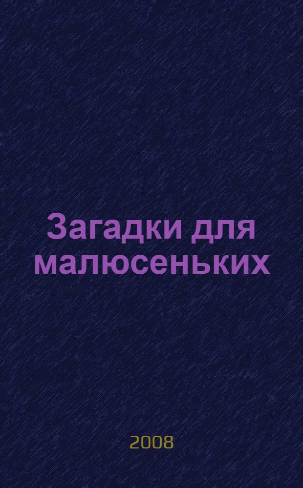 Загадки для малюсеньких : стихи : для детей дошкольного возраста : для чтения взрослыми детям