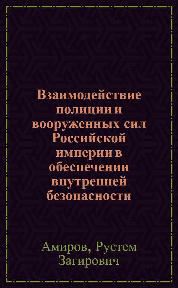 Взаимодействие полиции и вооруженных сил Российской империи в обеспечении внутренней безопасности: историко-правовой анализ : учебное пособие
