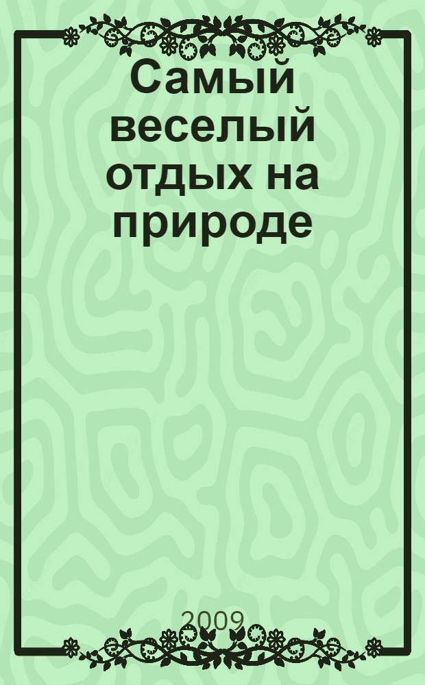 Самый веселый отдых на природе : 100 лучших идей