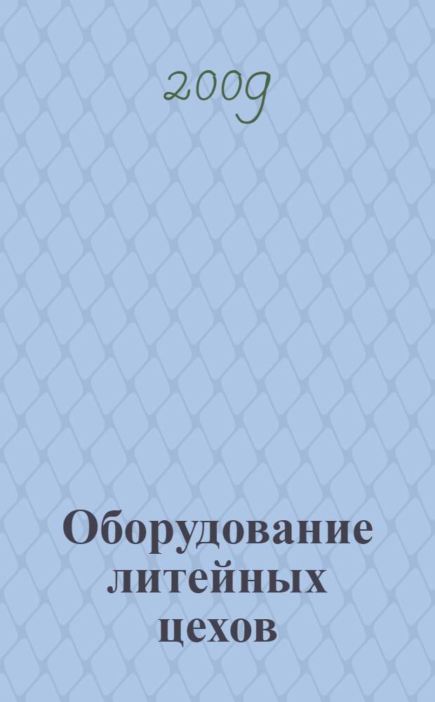 Оборудование литейных цехов : учебное пособие : для подготовки студентов высших учебных заведений обучающихся по направлению 651400 "Машиностроительные технологии и оборудование" по специальности 120300 "Машины и технология литейного производства"