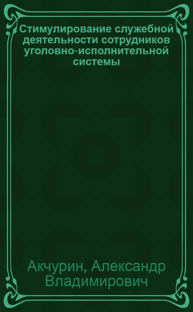 Стимулирование служебной деятельности сотрудников уголовно-исполнительной системы : (теоретические, организационные и правовые основы) : монография