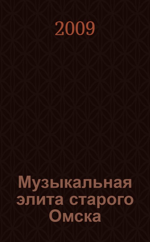 Музыкальная элита старого Омска : исторические очерки XXVIII - начало ХХ вв