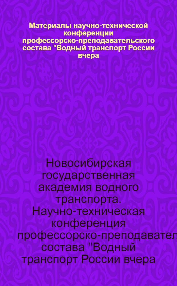 Материалы научно-технической конференции профессорско-преподавательского состава "Водный транспорт России вчера, сегодня, завтра"