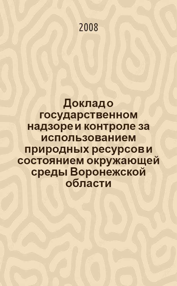 Доклад о государственном надзоре и контроле за использованием природных ресурсов и состоянием окружающей среды Воронежской области ...