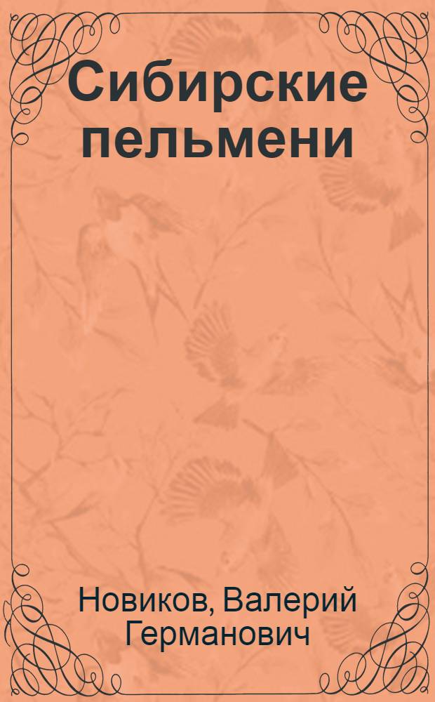 Сибирские пельмени : кулинарная повесть : о сибирских пельменях и не только ...