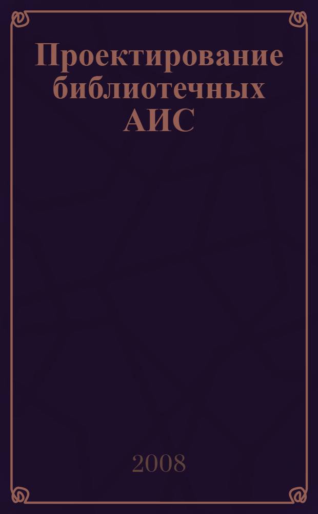 Проектирование библиотечных АИС: учебно-методическое пособие