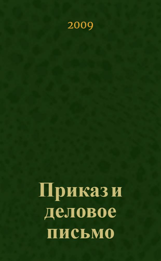 Приказ и деловое письмо : (требования к оформлению и образцы документов согласно ГОСТ Р 6.30-2003) : практическое пособие