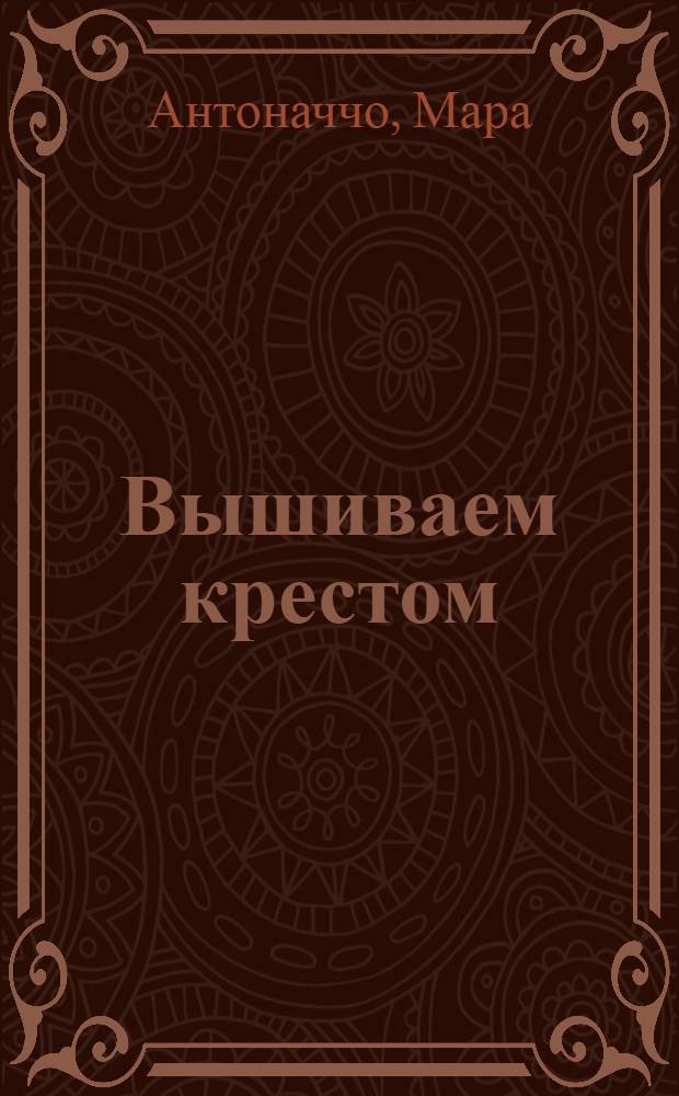 Вышиваем крестом : новые схемы и орнаменты