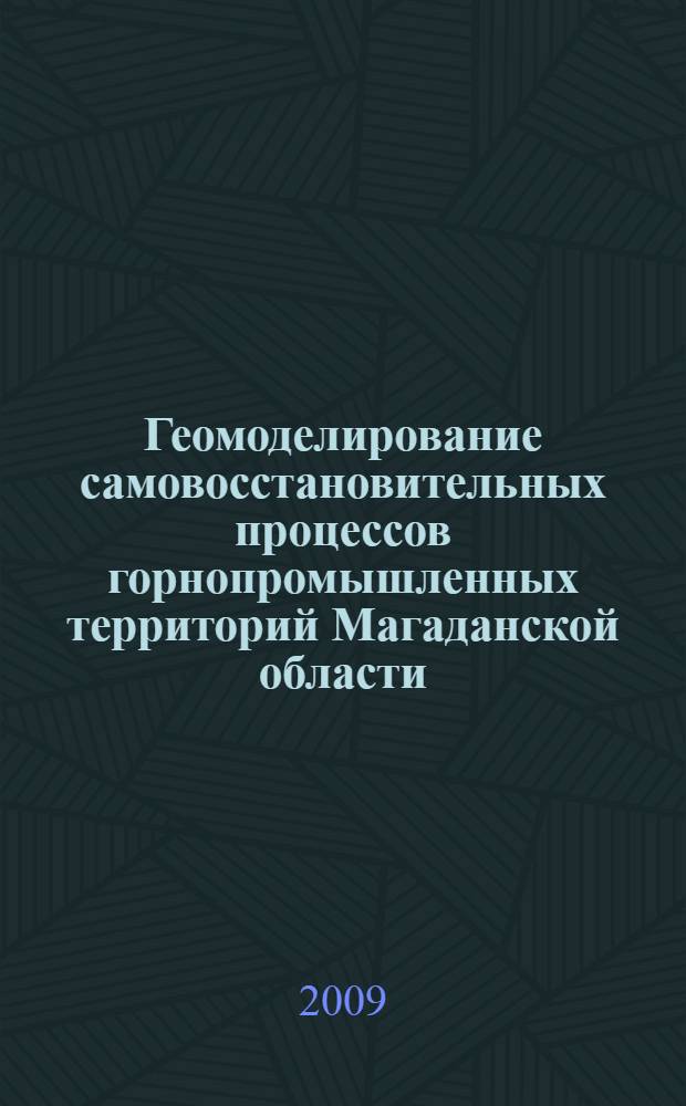 Геомоделирование самовосстановительных процессов горнопромышленных территорий Магаданской области : монография