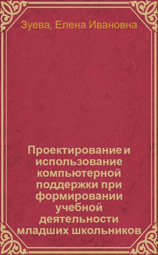 Проектирование и использование компьютерной поддержки при формировании учебной деятельности младших школьников : автореферат диссертации на соискание ученой степени к.п.н. : специальность 13.00.01