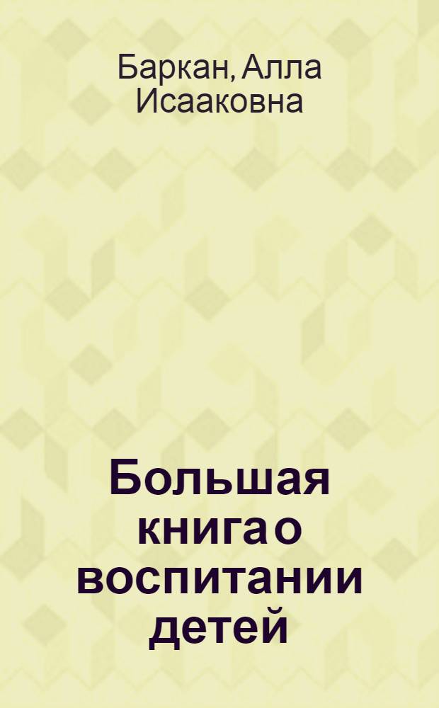 Большая книга о воспитании детей : дайте ребенку максимальные шансы стать счастливым, или я люблю тебя, мой шалунишка!