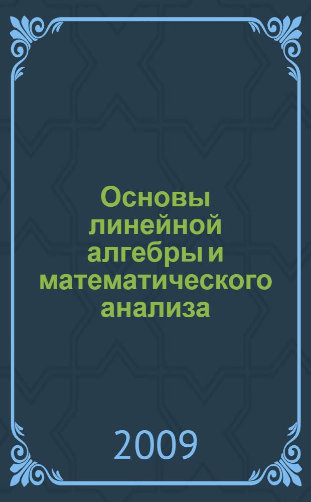 Основы линейной алгебры и математического анализа : учебное пособие для студентов высших учебных заведений, обучающихся по направлению "Биология"