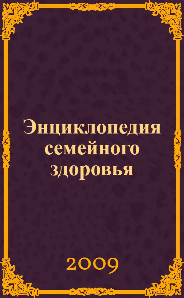 Энциклопедия семейного здоровья : мужское здоровье, здоровье женщины, сексология, беременность и роды, неотложная помощь