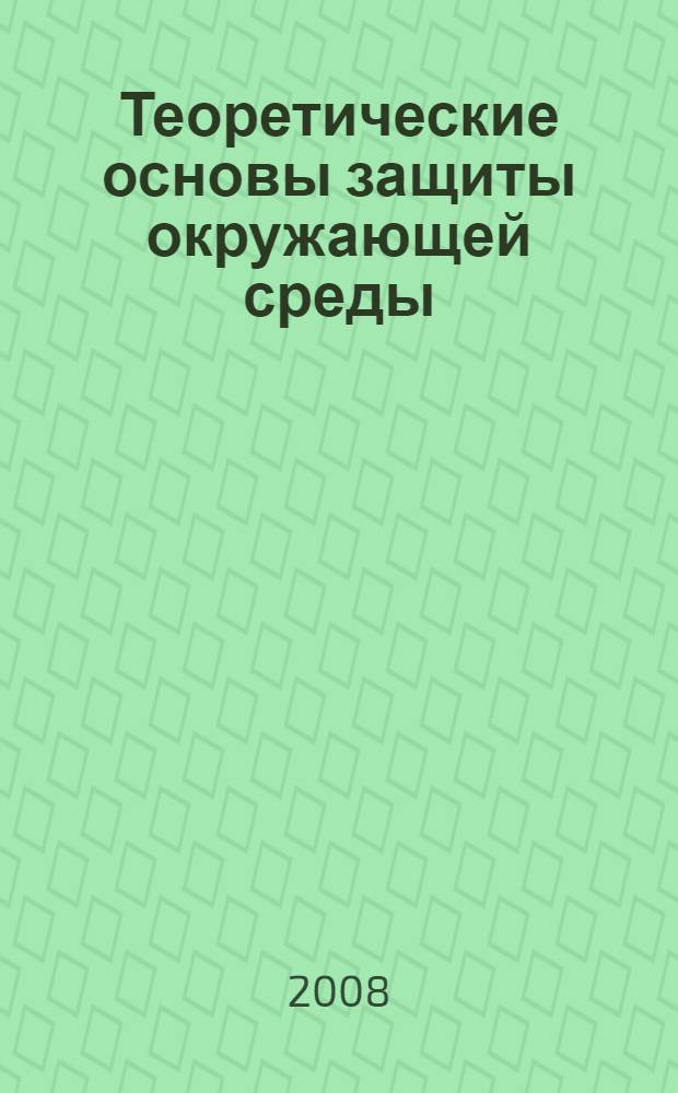 Теоретические основы защиты окружающей среды : учебное пособие для студентов специальностей 280202 - Инженерная защита окружающей среды