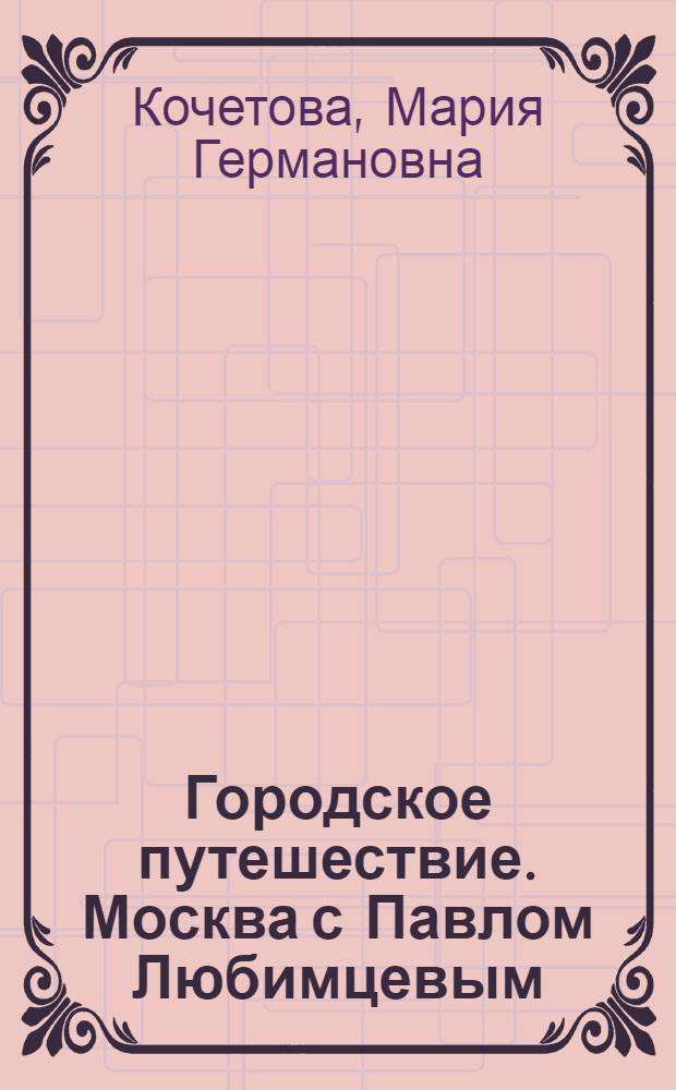 Городское путешествие. Москва с Павлом Любимцевым