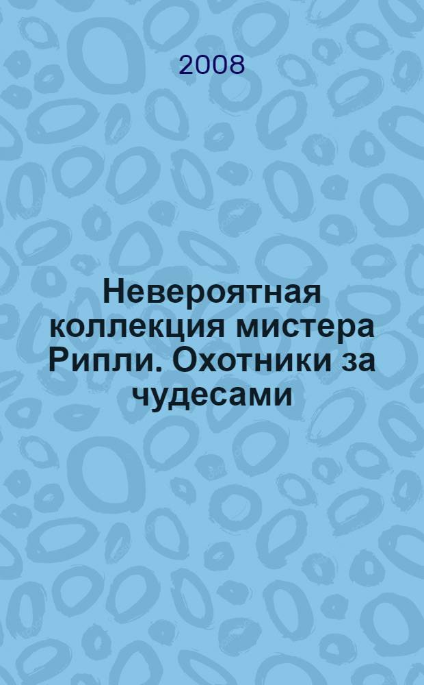 Невероятная коллекция мистера Рипли. Охотники за чудесами